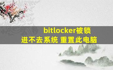 bitlocker被锁进不去系统 重置此电脑